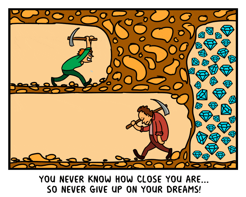 You never know how close you are. So never give up on your dreams!